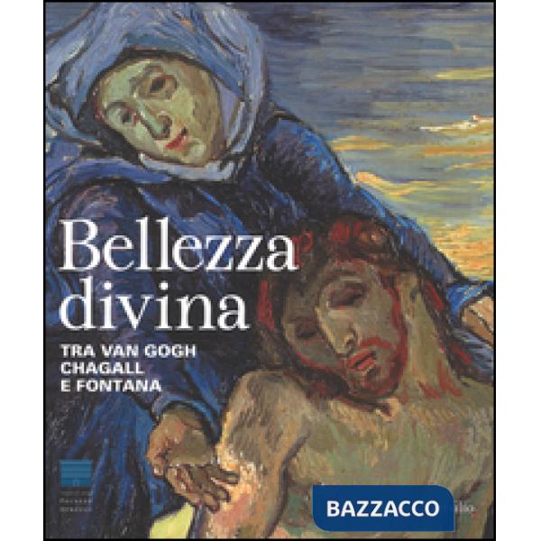 Bellezza divina. Tra Van Gogh, Chagall e Fontana. Catalogo della mostra (Firenze