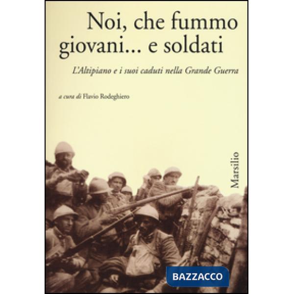 Noi, che fummo giovani... e soldati. L'Altipiano e i suoi caduti nella grande guerra