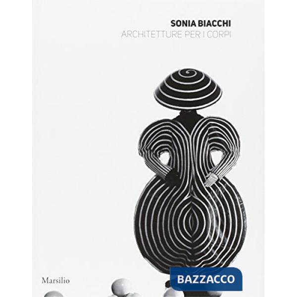 Sonia Biacchi. Architetture per i corpi. Ediz. illustrata