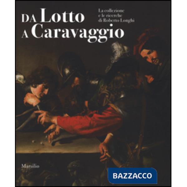 Da Lotto a Caravaggio. La collezione e le ricerche di Roberto Longhi. Catalogo d