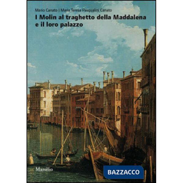 Molin al traghetto della Maddalena e il loro palazzo. Fasti e nefasti di una famiglia nobile nella storia di Venezia. Ediz. illu