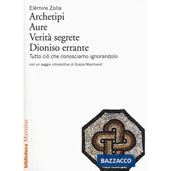 Archetipi. Aure. Verità segrete. Dioniso errante. Tutto ciò che conosciamo ignorandolo