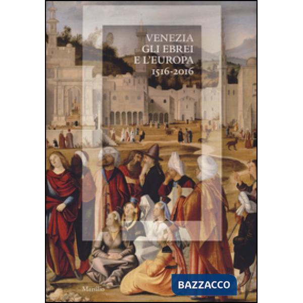 Venezia, gli Ebrei e l'Europa (1516-2016). Catalogo della mostra (Venezia, 19 gi