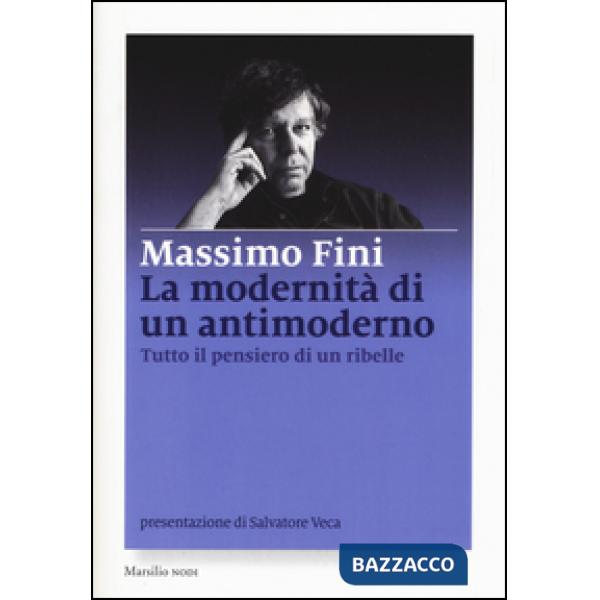 Modernità di un antimoderno. Tutto il pensiero di un ribelle (La)