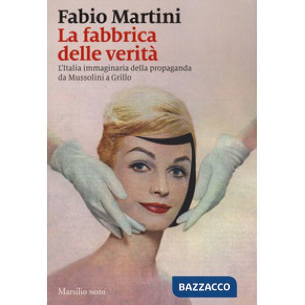Fabbrica delle verità. L'Italia immaginaria della propaganda da Mussolini a Grillo (La)