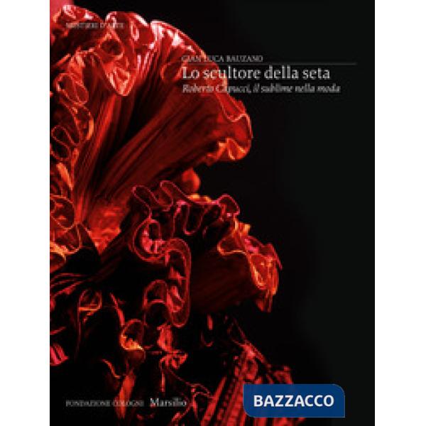 Scultore della seta. Roberto Capucci, il sublime della moda. Ediz. a colori (Lo)
