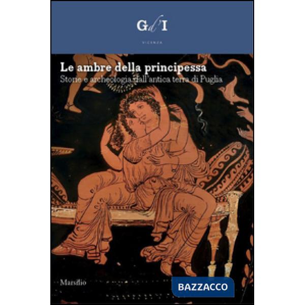 Ambre della principessa. Storie e archeologia dalla terra di Puglia. Ediz. a col