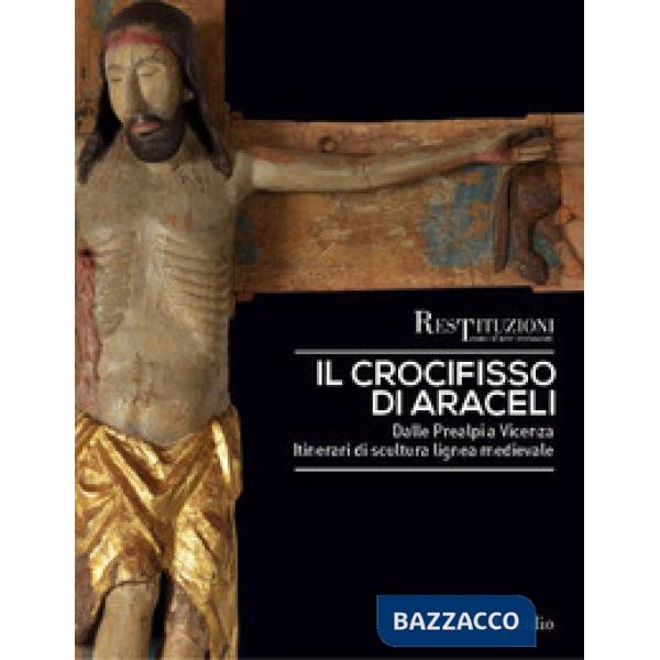 Crocifisso di Araceli. Dalle Prealpi a Vicenza. Itinerari di scultura lignea medievale. Ediz. a colori (Il)