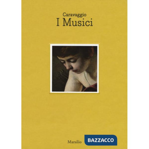 Caravaggio. I musici. Catalogo della mostra (Napoli, 6 maggio- luglio 2017). Ediz. italiana e inglese