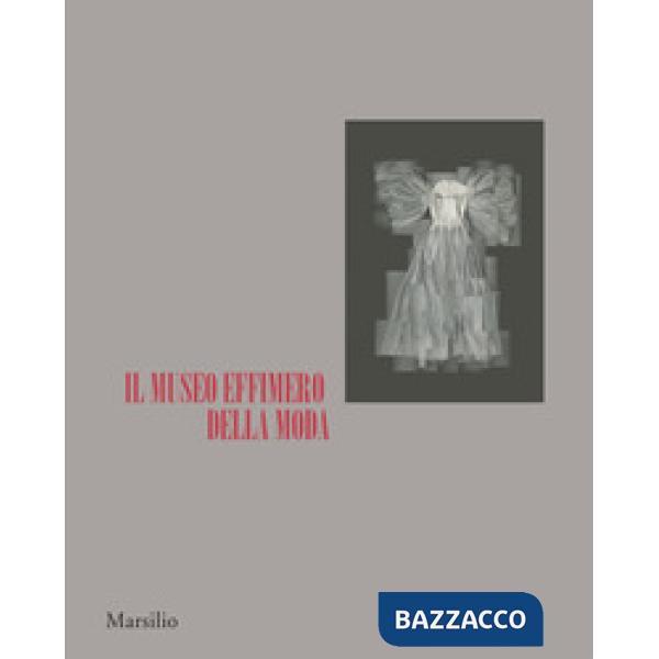 Museo effimero della moda. Catalogo della mostra (Firenze, 14 giugno-22 ottobre 2017). Ediz. a colori (Il)