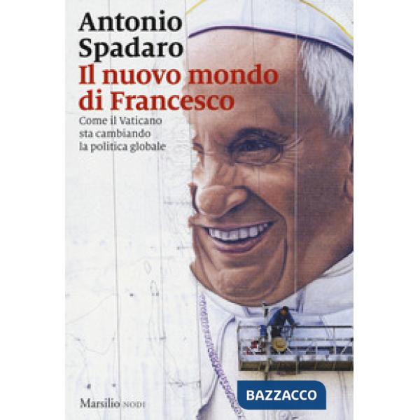 Nuovo mondo di Francesco. Come il Vaticano sta cambiando la politica globale (Il