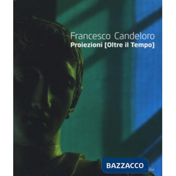 Francesco Candeloro. Proiezioni (Oltre il tempo). Catalogo della mostra (Napoli, 14 ottobre 2017-8 gennaio 2018). Ediz. italiana