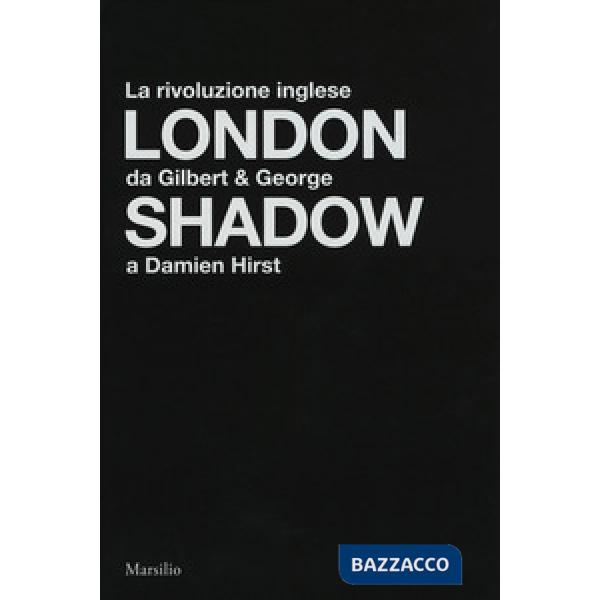 London shadow. La rivoluzione inglese da Gilbert&George a Damien Hirst. Catalogo