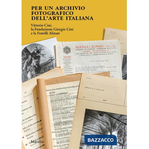Per un archivio fotografico dell'arte italiana. Vittorio Cini, la Fondazione Giorgio Cini e la Fratelli Alinari. Ediz. illustrat