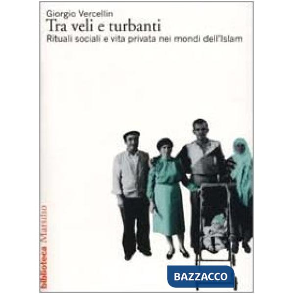 Tra veli e turbanti. Rituali sociali e vita privata nei mondi dell'Islam