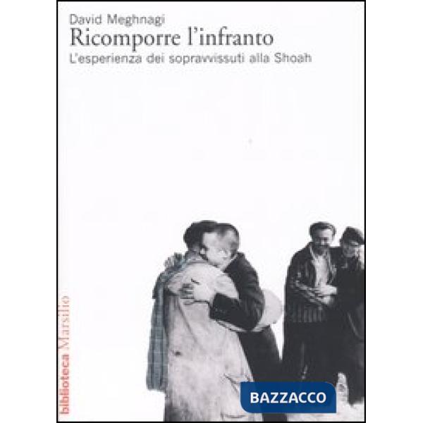 Ricomporre l'infranto. L'esperienza dei sopravvissuti alla Shoah