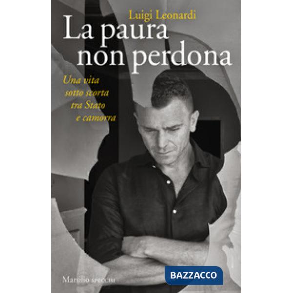 Paura non perdona. Una vita sotto scorta tra Stato e camorra (La)