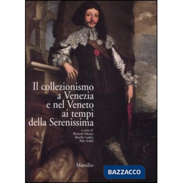 Collezionismo a Venezia e nel Veneto ai tempi della Serenissima. Atti del convegno (Venezia, 21-25 settembre 2003). Ediz. italia