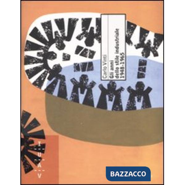 Anni dello stile industriale 1948-1965. Immagine e politica culturale nella grande impresa italiana. Ediz. illustrata (Gli)