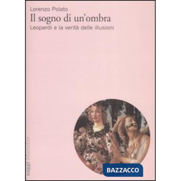 Sogno di un'ombra. Leopardi e la verità delle illusioni (Il)