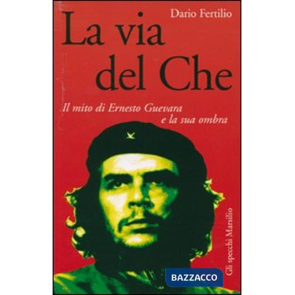 Via del Che. Il mito di Ernesto Guevara e la sua ombra (La)