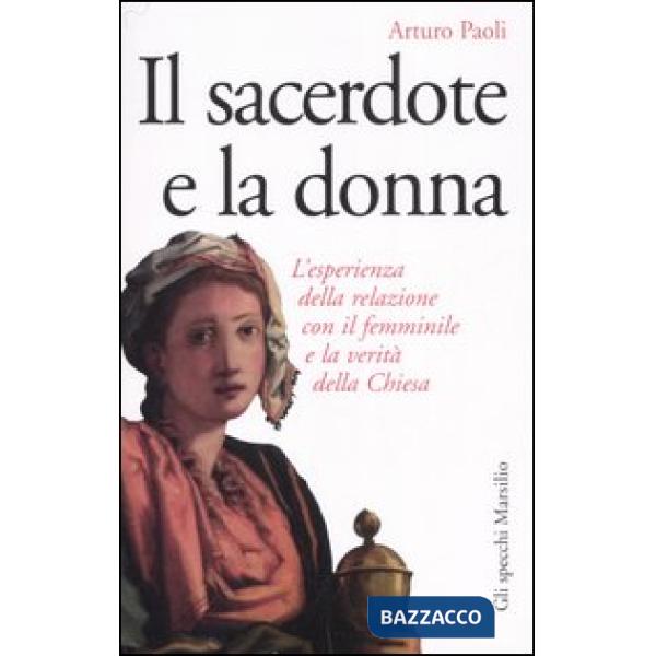Sacerdote e la donna. L'esperienza della relazione con il femminile e la verità della Chiesa (Il)
