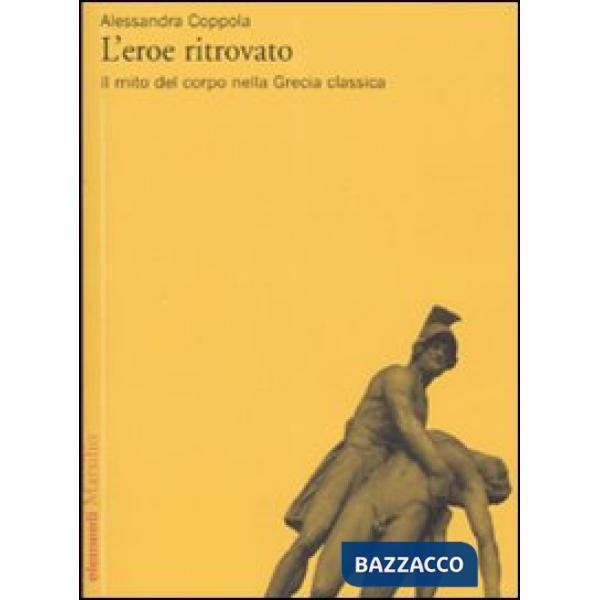 Eroe ritrovato. Il mito del corpo nella Grecia classica (L')