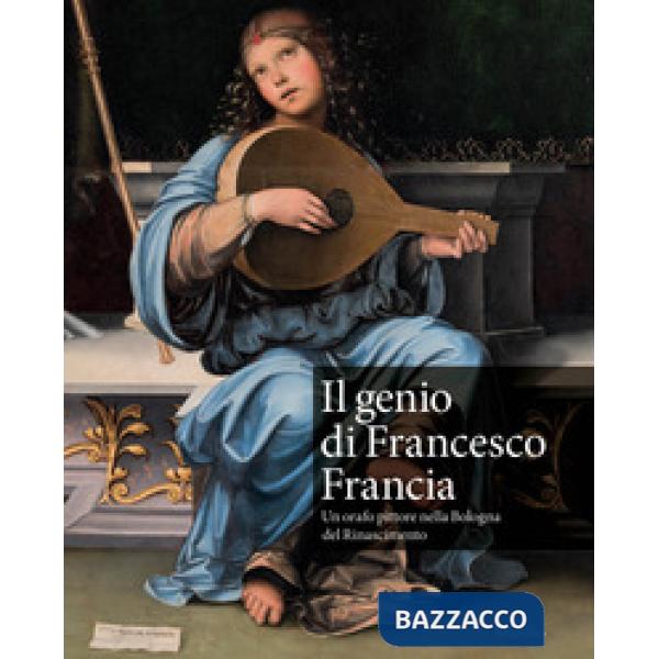 Genio di Francesco Francia. Un orafo pittore nella Bologna del Rinascimento. Catalogo della mostra (Bologna, 24 marzo-24 giugno 