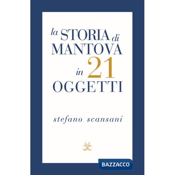 Storia di Mantova in 21 oggetti. Cose che raccontano cose (La)