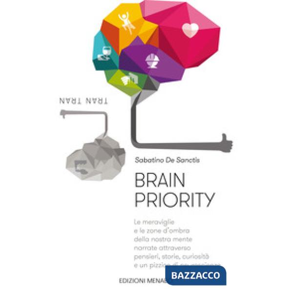 Brain priority. Le meraviglie e le zone d'ombra della nostra mente narrate attraverso pensieri, storie, curiosità e un pizzico d