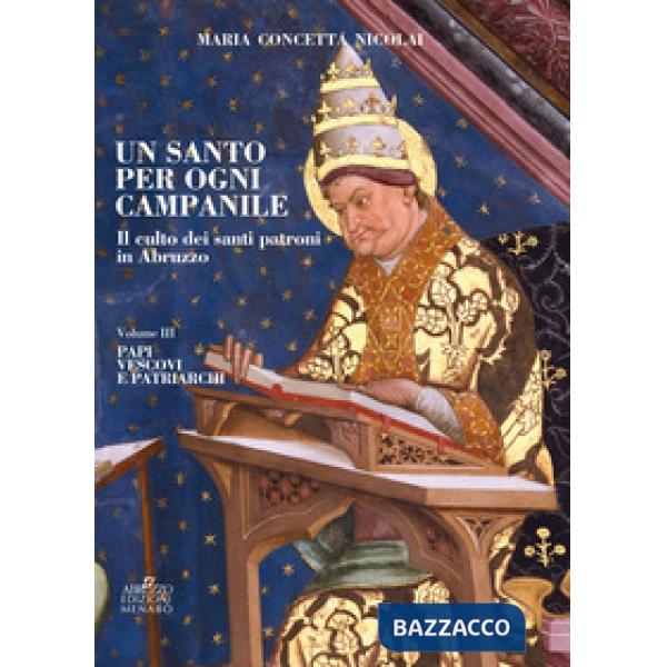 Santo per ogni campanile. Il culto dei santi patroni in Abruzzo (Un). Vol. 3: Papi, vescovi e patriarchi
