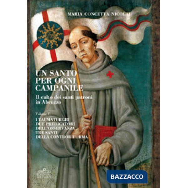 Santo per ogni campanile. Il culto dei santi patroni in Abruzzo (Un). Vol. 5: I taumaturghi. Due predicatori dell'osservanza. Tr