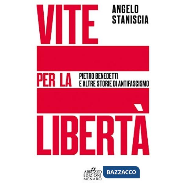 Vite per la libertà. Pietro Benedetti e altre storie di antifascismo