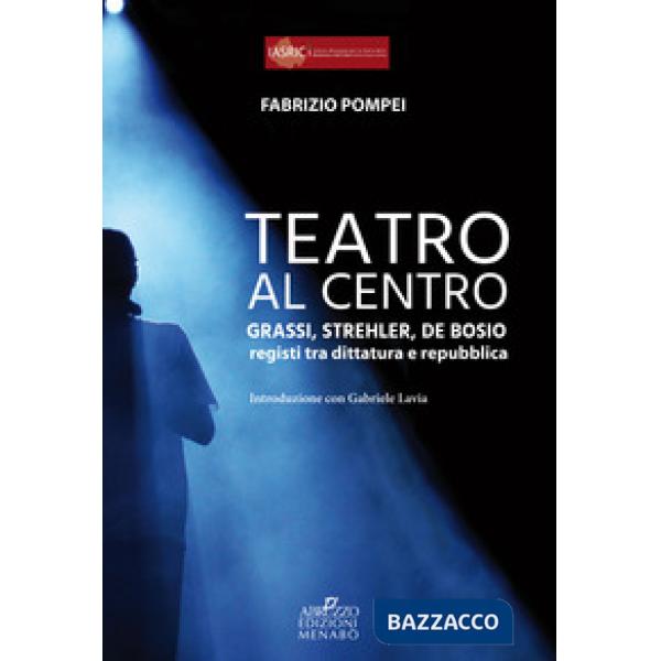 Teatro al centro. Grassi, Strehler, de Bosio: registi tra dittatura e repubblica