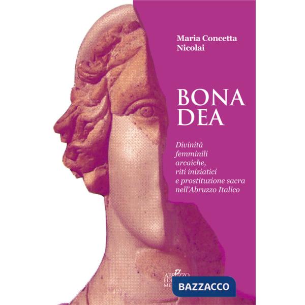 Bona dea. Divinità femminili arcaiche, riti iniziatici e prostituzione sacra nell'Abruzzo italico