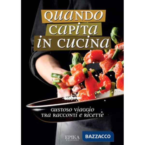 Quando capita in cucina. Gustoso viaggio tra racconti e ricette