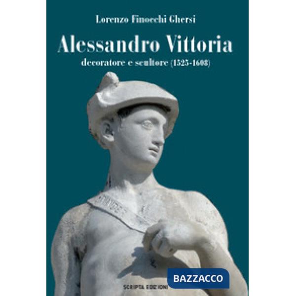 Alessandro Vittoria. Decoratore e scultore (1525-1608)