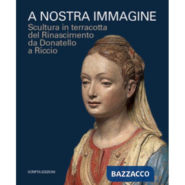 A nostra immagine. Scultura in terracotta del Rinascimento da Donatello a Riccio. Catalogo della mostra (Padova, 15 febbraio-2 g