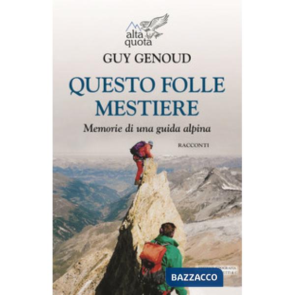 Questo folle mestiere. Memorie di una guida alpina