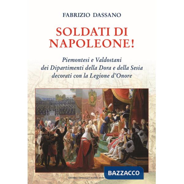 Soldati di Napoleone! Piemontesi e valdostani dei Dipartimenti della Dora e della Sesia decorati con la Legione d'Onore