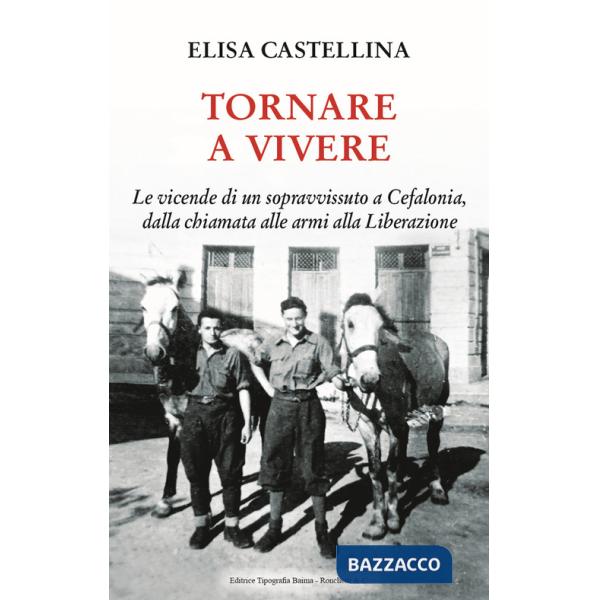 Tornare a vivere. Le vicende di un sopravvissuto a Cefalonia, dalla chiamata alle armi alla Liberazione