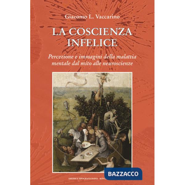 Coscienza infelice. Percezione e immagini della malattia mentale dal mito alle neuroscienze (La)