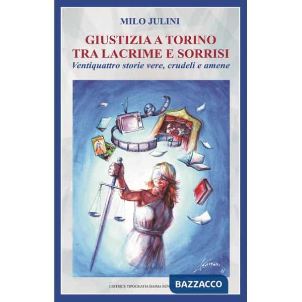 Giustizia a Torino tra lacrime e sorrisi. Ventiquattro storie vere, crudeli e amene