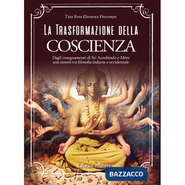 Trasformazione della coscienza. Dagli insegnamenti di Sri Aurobindo e Mère una sintesi tra filosofia indiana e occidentale (La)