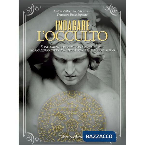 Indagare l'occulto. Fondamenti di criminologia clinica e giornalismo investigativo applicati all'esoterismo