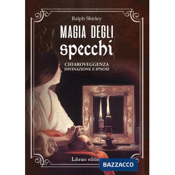 Magia degli specchi. Chiaroveggenza, divinazione e ipnosi