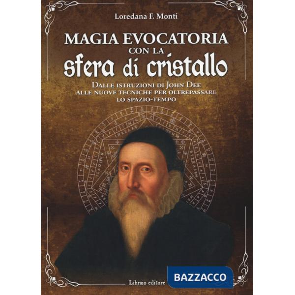 Magia evocatoria con la sfera di cristallo. Dalle istruzioni di John Dee alle nuove tecniche per oltrepassare lo spazio-tempo