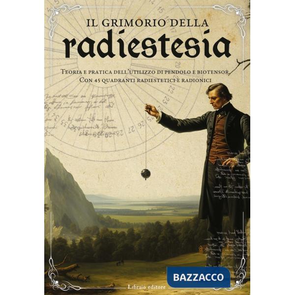 Grimorio della radiestesia. Teoria e pratica dell'utilizzo del pendolo e biotensor. Con 45 quadranti radiestetici e radionici (I