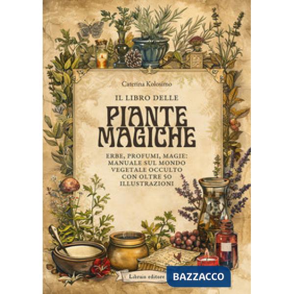 Libro delle piante magiche. Erbe, profumi, magie: manuale sul mondo vegetale occulto con oltre 50 illustrazioni (il)