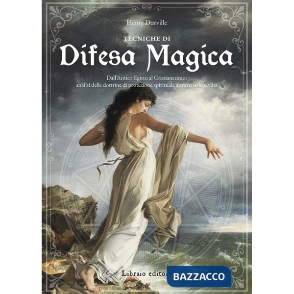 Tecniche di difesa magica. Dall'Antico Egitto al cristianesimo: analisi delle dottrine di protezione spirituale attraverso le ci
